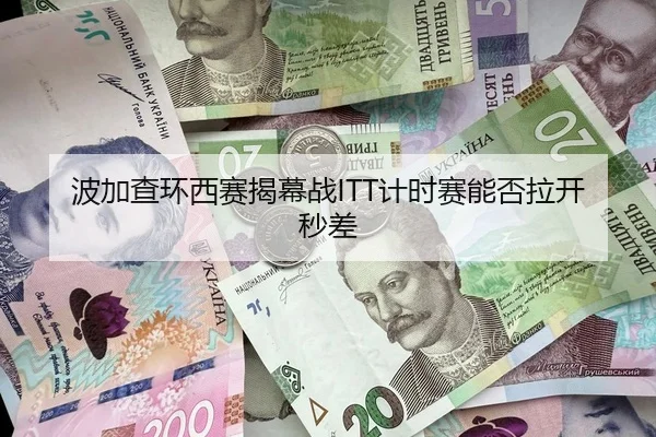 波加查环西赛揭幕战ITT计时赛能否拉开秒差