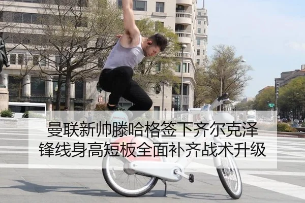 曼联新帅滕哈格签下齐尔克泽 锋线身高短板全面补齐战术升级
