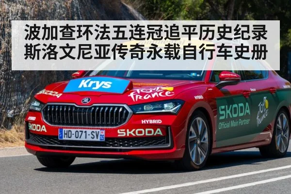 波加查环法五连冠追平历史纪录斯洛文尼亚传奇永载自行车史册