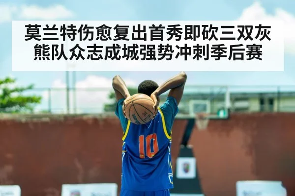 莫兰特伤愈复出首秀即砍三双灰熊队众志成城强势冲刺季后赛