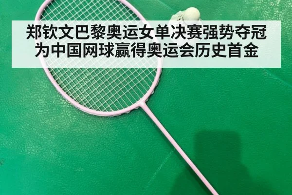 郑钦文巴黎奥运女单决赛强势夺冠为中国网球赢得奥运会历史首金