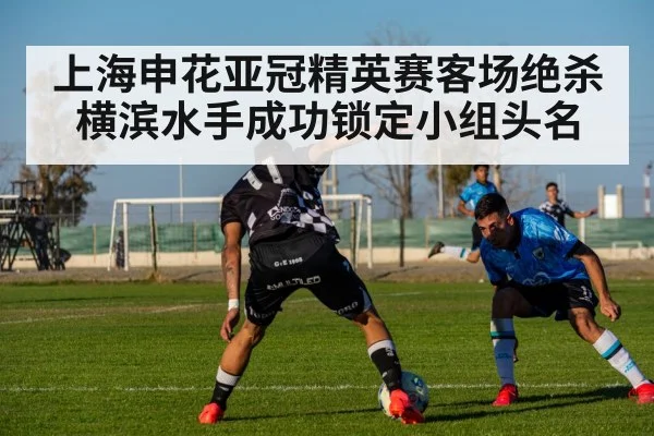 上海申花亚冠精英赛客场绝杀横滨水手成功锁定小组头名