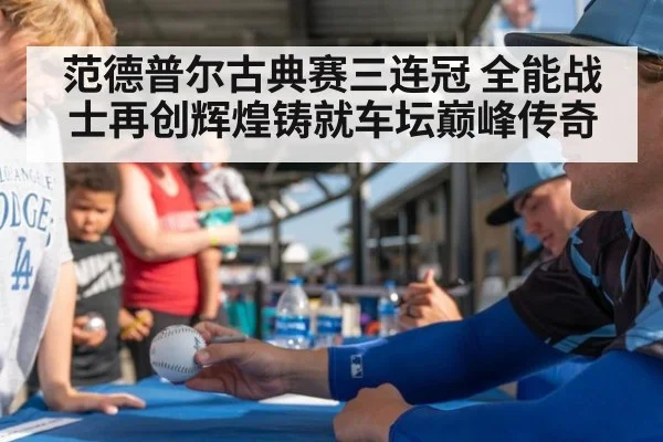 范德普尔古典赛三连冠 全能战士再创辉煌铸就车坛巅峰传奇